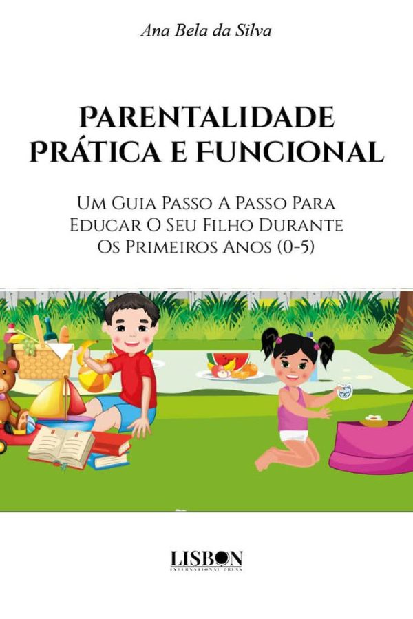 Parentalidade Prática e Funcional; Um Guia Passo A Passo Para Educar O Seu Filho Durante Os Primeiros Anos (0-5)